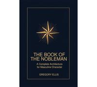 The Book of the Nobleman: A Complete Architecture for Masculine Character