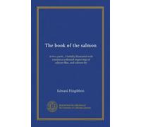The book of the salmon (Vol-1): in two parts... Usefully illustrated with numerous coloured engravings of salmon-flies, and salmon-fry