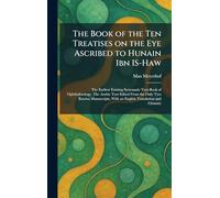 The Book of the Ten Treatises on the Eye Ascribed to Hunain Ibn IS-Haw: The Earliest Existing Systematic Text-Book of Ophthalmology. The Arabic Text ... With an English Translation and Glossary