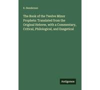 The Book of the Twelve Minor Prophets: Translated from the Original Hebrew, with a Commentary, Critical, Philological, and Exegetical
