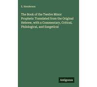 The Book of the Twelve Minor Prophets: Translated from the Original Hebrew, with a Commentary, Critical, Philological, and Exegetical