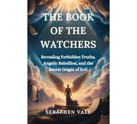 THE BOOK OF THE WATCHERS: Revealing Forbidden Truths, Angelic Rebellion, and the Secret Origin of Evil