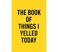 The Book of Things I Yelled Today: A Hilariously Honest Journal for Parents, Partners, and People Who’ve Had Enough