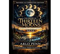 The Book of Thirteen Moons: Revised and Corrected Edition by Arlo Penn International Fixed Calendar • 2026