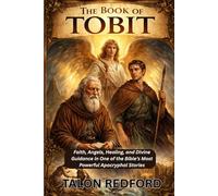 The Book of Tobit: Faith, Angels, Healing, and Divine Guidance in One of the Bible’s Most Powerful Apocryphal Stories