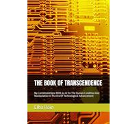 THE BOOK OF TRANSCENDENCE: My Contemplations With An AI On The Human Condition And Manipulation In The Era Of Technological Advancement (THE BOOK OF TRANSCENDENCE: A Cosmic Memoir)