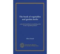 The book of vegetables and garden herbs: a practical handbook and planting table for the vegetable gardener