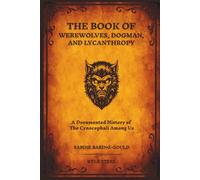 The Book of Werewolves, Dogman, and Lycanthropy: A Documented History of the Cynocephali Among Us - Expanding on Sabine Baring-Gould's 1865 Masterpiece