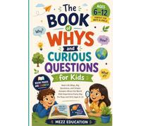 The Book of Whys and Curious Questions for Kids: Real-Life Whys, Big Questions, and Simple Answers About the World Kids Experience Every Day - For Boys and Girls Ages 6-12