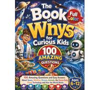 The Book of Whys for Curious Kids: The Full-Color Children's Encyclopedia of 100 Big Questions: Amazing Answers About Space, Weather, Oceans, Animals, ... Every Question Gets a Whole Page, Ages 6-12