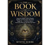 The Book of Wisdom: Unlock the Hidden Truths of Reality, Symbols, and Sovereignty They Never Taught You - A Practical Guide to Decode the World and Take Back Your Power