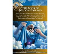 The Book of Wisdom Volume 1: How You Use the Ancient Book of Wisdom, Volume 1 and 2, PDF to Create a New Life of Success and Happiness For Yourself (Book of Wisdom a Collection of Spiritual Guidance)