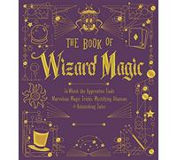 The Book of Wizard Magic: In Which the Apprentice Finds Marvelous Magic Tricks, Mystifying Illusions & Astonishing Tales (The Books of Wizard Craft)