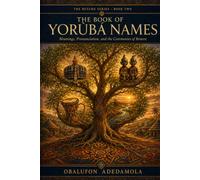 The Book of Yorùbá Names: Meanings, Pronunciation, and the Ceremonies of Return (The Return)