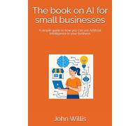 The book on AI for small businesses: A simple guide to how you can use Artificial Intelligence in your business