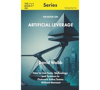 The Book On Artificial Leverage: How to Use Tools, Technology, and Systems to Outwork Entire Teams Without Burnout (The Book On Series)