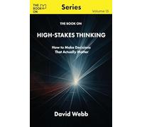 The Book On High-Stakes Thinking: How to Make Decisions That Actually Matter: 13