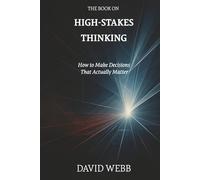 The Book On High-Stakes Thinking: How to Make Decisions That Actually Matter (The Book On Series)