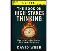 The Book On High-Stakes Thinking: How to Make Decisions That Actually Matter (The Book On Series)