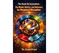 The Book on Innovation: The Model, Metrics, and Behaviors for Perpetual Disruption