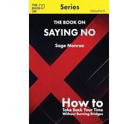 The Book On Saying No: How to Take Back Your Time Without Burning Bridges: 6