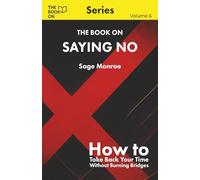 The Book On Saying No: How to Take Back Your Time Without Burning Bridges (The Book On Series)