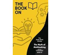 The Book On The Myth of Multitasking: 1 (The Deep Work Society)