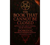 The Book That Cannot Be Closed: Rituals You Must Finish, Or Be Finished by Dominic, the Devil’s Favourite Magician