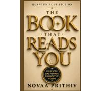 The Book That Reads You: Your Soul Has Always Known the Words- Quantum Soul Fiction (THE NOVAA PRITHIV MASTER SELF-HELP SERIES)
