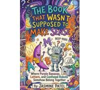 The Book That Wasn't Supposed To Make Sense: Where Purple Bananas, Lost Letters, and Confused Robots Somehow Belong Together