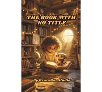 The Book With No Title: A Story About Artificial Intelligence, Real Friendship, and the Things That Can Only Be Lived (BrainBot Activity Series)