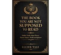 The Book You Are Not Supposed to Read: Hidden Truths About Power, Human Nature, Wealth and Influence