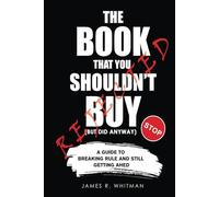 The Book You Shouldn't Buy (But Did Anyway): A Guide To Breaking Every Rule and Still Getting Ahed