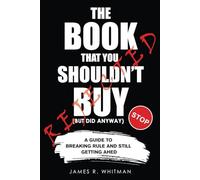 The Book You Shouldn't Buy (But Did Anyway): A Guide To Breaking Every Rule and Still Getting Ahed