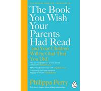 The Book You Wish Your Parents Had Read: The million-copy selling parenting book from the Sunday Times bestselling psychotherapist