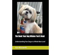 The Book Your Dog Wishes You’d Read: Understanding Your Dog on a Whole New Level