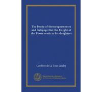 The booke of thenseygnementes and techynge that the Knyght of the Towre made to his doughters