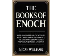 The Books of Enoch: Angels, Watchers, and the Nephilim, with Commentary on Fallen Angels, the Enochian Calendar and Ancient Apocrypha (Bible Apocrypha and Gnostic Gospels Collection)