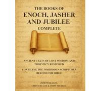 The Books of Enoch, Jasher and Jubilee Complete: Ancient Texts of Lost Wisdom and Prophecy Restored - Unveiling the Forbidden Scriptures Beyond the Bible