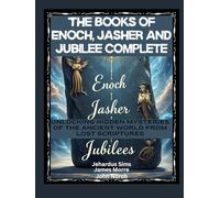 The Books of Enoch, Jasher and Jubilee Complete: Unlocking Hidden Mysteries of the Ancient World From Lost Scriptures