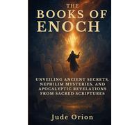 The Books of Enoch: Unveiling Ancient Secrets, Nephilim Mysteries, and Apocalyptic Revelations from Sacred Scriptures