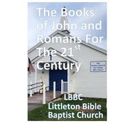 The Books of John and Romans For The 21st Century: Littleton Bible Baptist Church