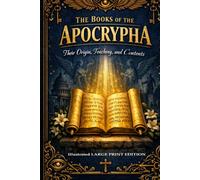 The Books of the Apocrypha: THEIR ORIGIN, TEACHING AND CONTENTS ILLUSTRATED LARGE PRINT EDITION An Easy-to-Read Classic Format