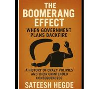 The Boomerang Effect: When Government Plans Backfire: A History of Crazy Policies and Their Unintended Consequences