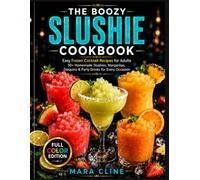 THE BOOZY SLUSHIE COOKBOOK: Easy Frozen Cocktail Recipes for Adults Homemade Slushies, Margaritas, Daiquiris, and Party Drinks for Every Occasion