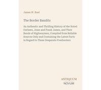 The Border Bandits: An Authentic and Thrilling History of the Noted Outlaws, Jesse and Frank James, and Their Bands of Highwaymen, Compiled from ... in Regard to These Desperate Freebooters