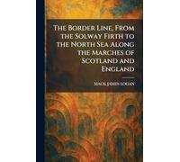 The Border Line, From the Solway Firth to the North Sea Along the Marches of Scotland and England
