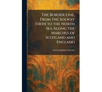 The Border Line, From the Solway Firth to the North Sea Along the Marches of Scotland and England