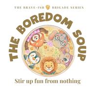 The Boredom Soup: A Brave-ish story about stirring up fun from nothing (The Brave-ish Brigade Series)