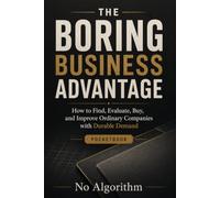 THE BORING BUSINESS ADVANTAGE: How to Find, Evaluate, Buy, and Improve Ordinary Companies with Durable Demand